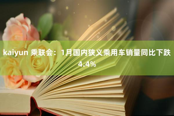 kaiyun 乘联会：1月国内狭义乘用车销量同比下跌4.4%