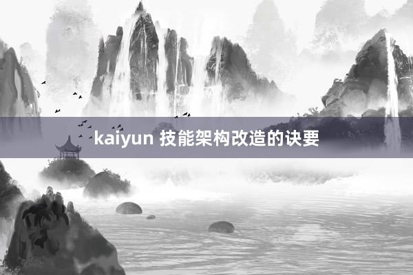 kaiyun 技能架构改造的诀要