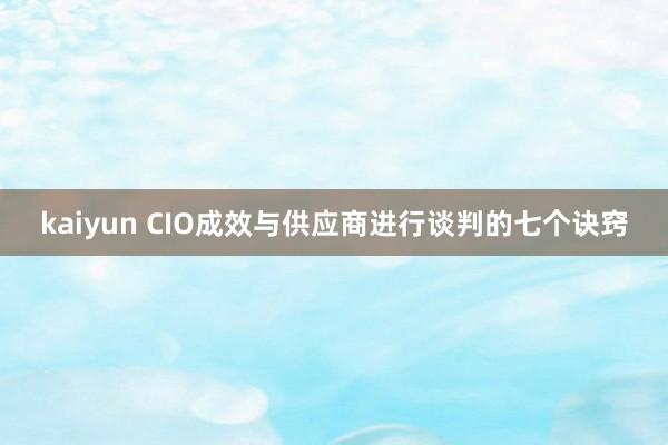 kaiyun CIO成效与供应商进行谈判的七个诀窍