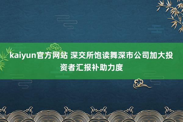 kaiyun官方网站 深交所饱读舞深市公司加大投资者汇报补助力度