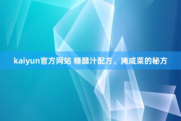 kaiyun官方网站 糖醋汁配方、腌咸菜的秘方