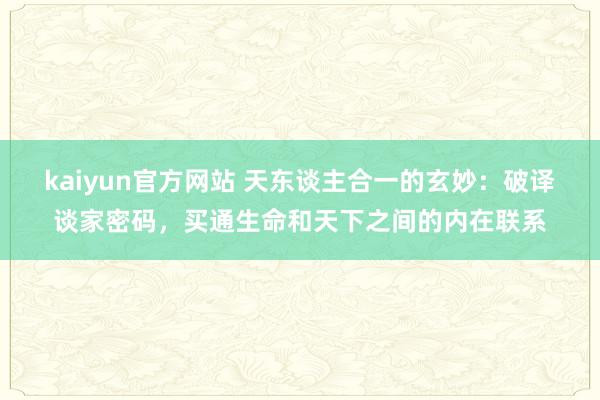 kaiyun官方网站 天东谈主合一的玄妙：破译谈家密码，买通生命和天下之间的内在联系