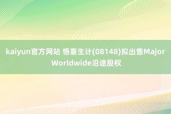 kaiyun官方网站 悟喜生计(08148)拟出售Major Worldwide沿途股权