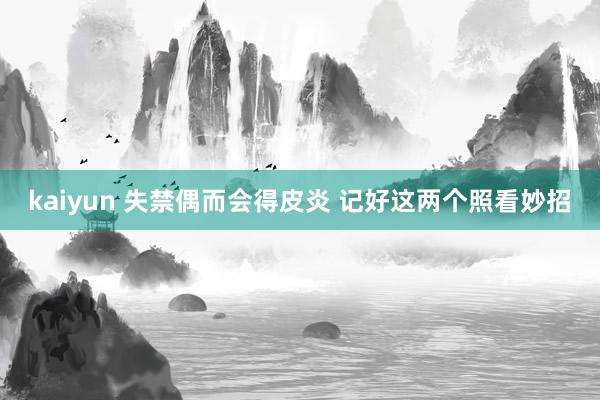 kaiyun 失禁偶而会得皮炎 记好这两个照看妙招