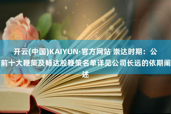 开云(中国)KAIYUN·官方网站 崇达时期：公司前十大鞭策及畅达股鞭策名单详见公司长远的依期阐述