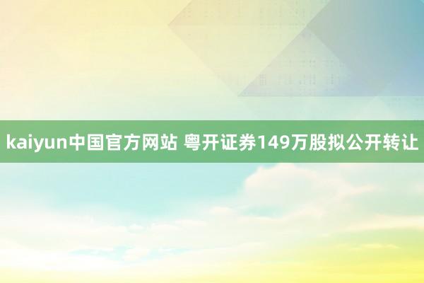 kaiyun中国官方网站 粤开证券149万股拟公开转让