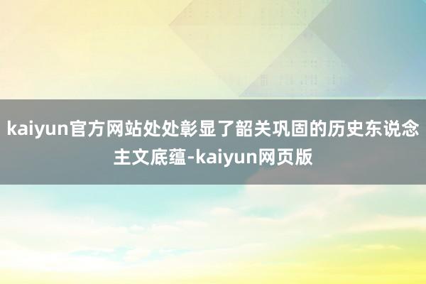 kaiyun官方网站处处彰显了韶关巩固的历史东说念主文底蕴-kaiyun网页版