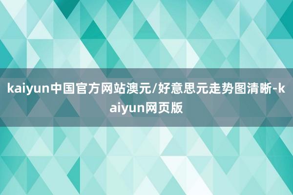 kaiyun中国官方网站澳元/好意思元走势图清晰-kaiyun网页版