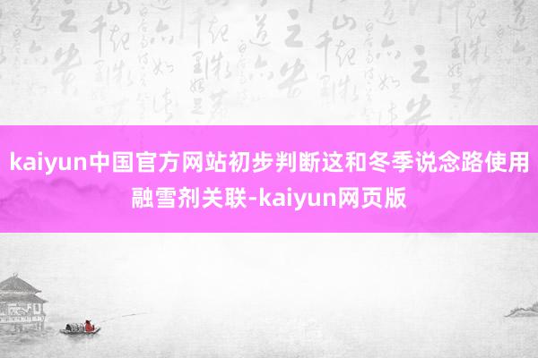 kaiyun中国官方网站初步判断这和冬季说念路使用融雪剂关联-kaiyun网页版