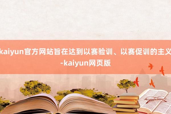 kaiyun官方网站旨在达到以赛验训、以赛促训的主义-kaiyun网页版