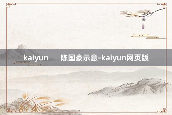 kaiyun      陈国豪示意-kaiyun网页版