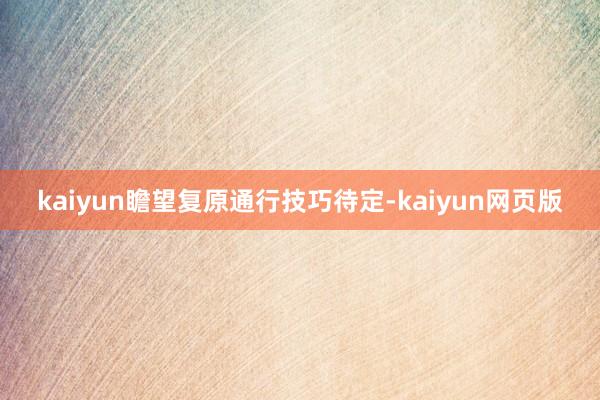 kaiyun瞻望复原通行技巧待定-kaiyun网页版