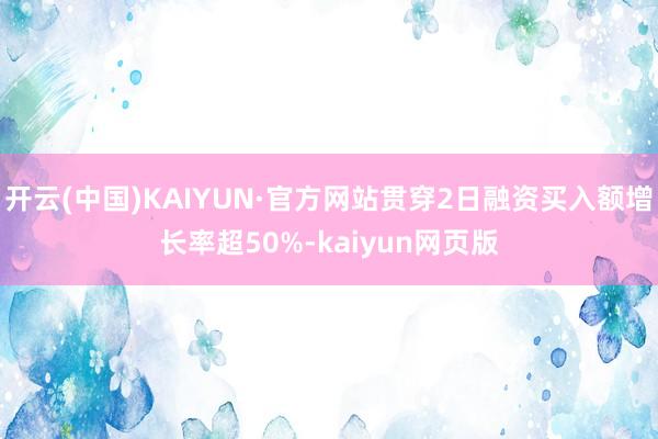 开云(中国)KAIYUN·官方网站贯穿2日融资买入额增长率超50%-kaiyun网页版