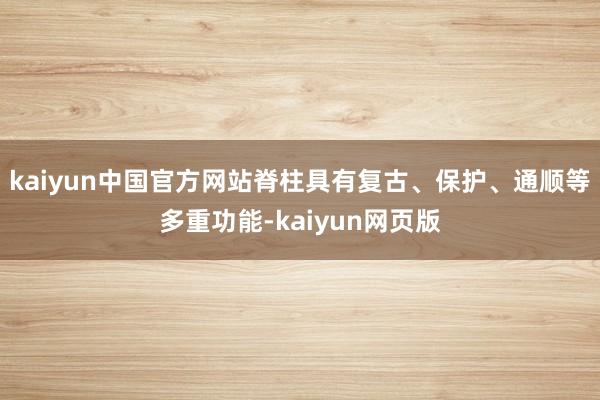 kaiyun中国官方网站脊柱具有复古、保护、通顺等多重功能-kaiyun网页版