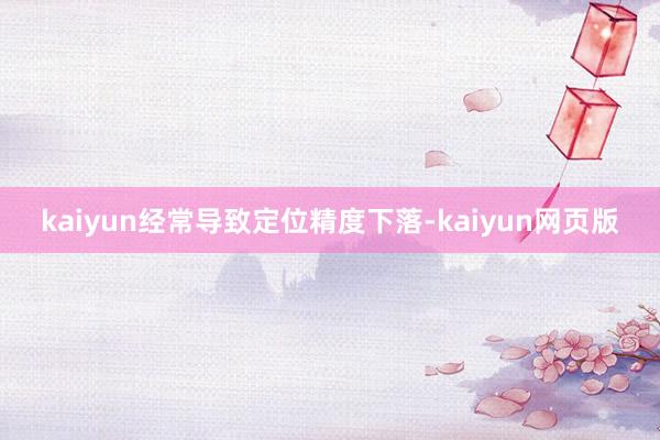 kaiyun经常导致定位精度下落-kaiyun网页版