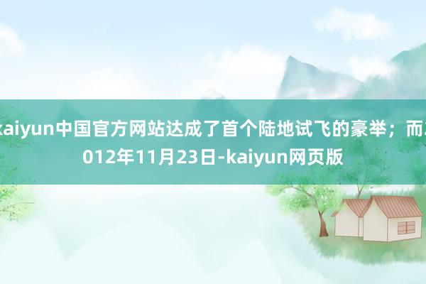 kaiyun中国官方网站达成了首个陆地试飞的豪举；而2012年11月23日-kaiyun网页版