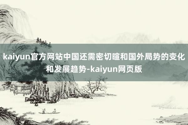 kaiyun官方网站中国还需密切暄和国外局势的变化和发展趋势-kaiyun网页版