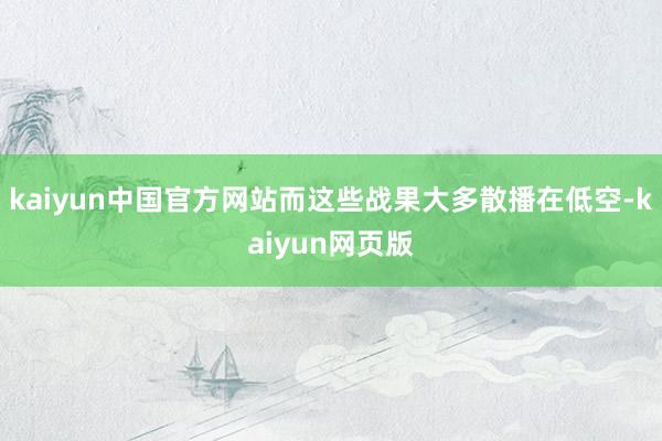 kaiyun中国官方网站而这些战果大多散播在低空-kaiyun网页版