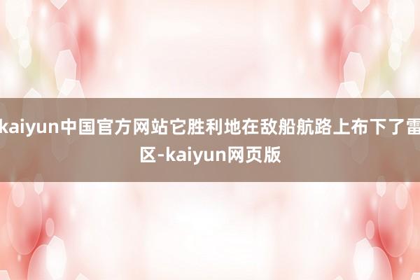 kaiyun中国官方网站它胜利地在敌船航路上布下了雷区-kaiyun网页版