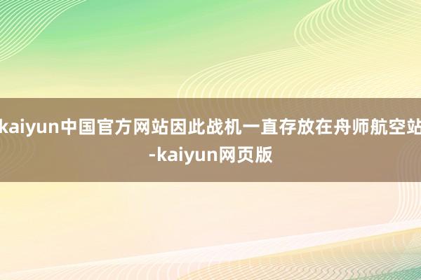 kaiyun中国官方网站因此战机一直存放在舟师航空站-kaiyun网页版