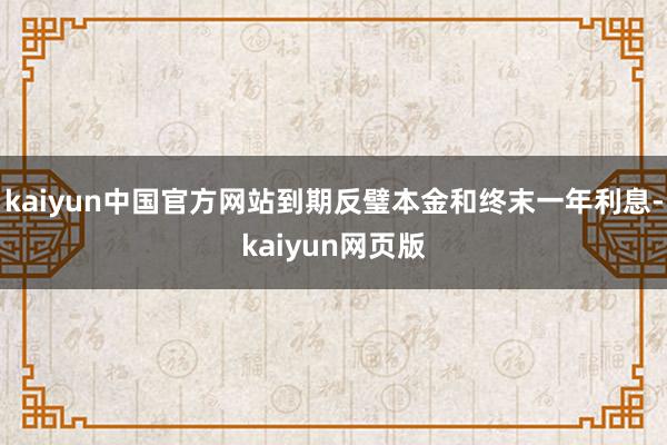 kaiyun中国官方网站到期反璧本金和终末一年利息-kaiyun网页版