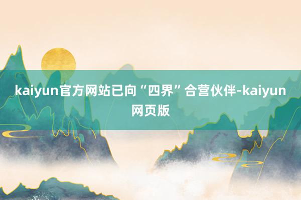 kaiyun官方网站已向“四界”合营伙伴-kaiyun网页版