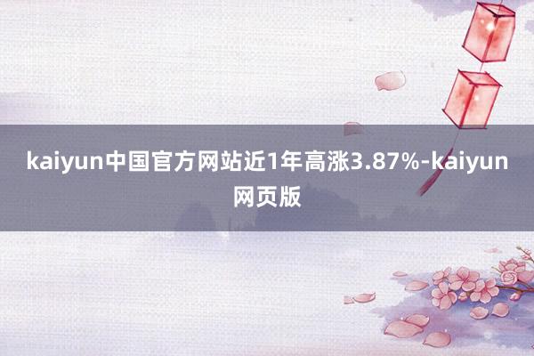 kaiyun中国官方网站近1年高涨3.87%-kaiyun网页版