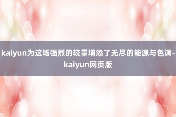 kaiyun为这场强烈的较量增添了无尽的能源与色调-kaiyun网页版