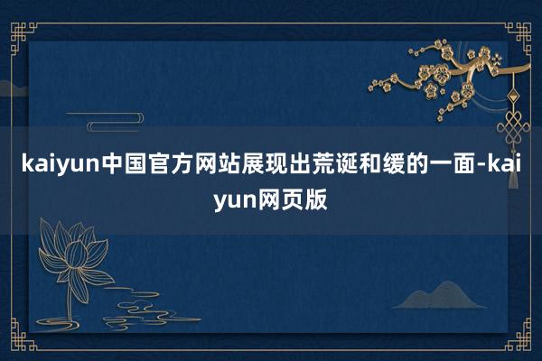 kaiyun中国官方网站展现出荒诞和缓的一面-kaiyun网页版