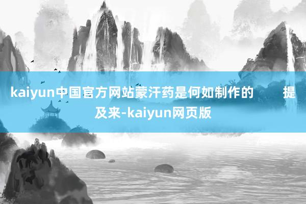 kaiyun中国官方网站蒙汗药是何如制作的        提及来-kaiyun网页版